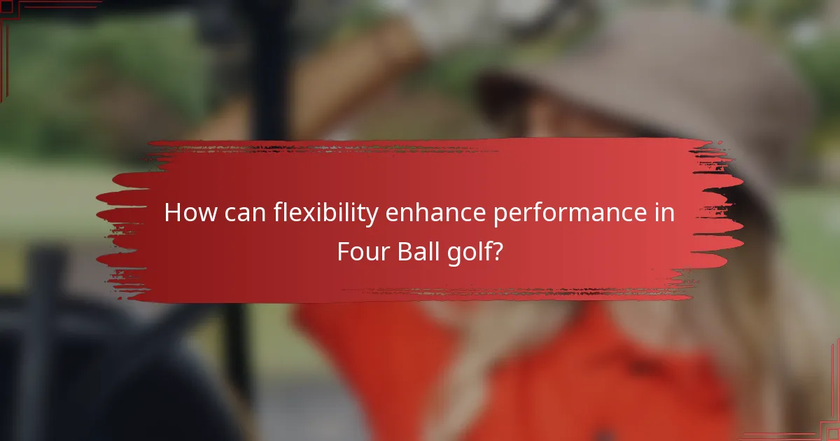 How can flexibility enhance performance in Four Ball golf?