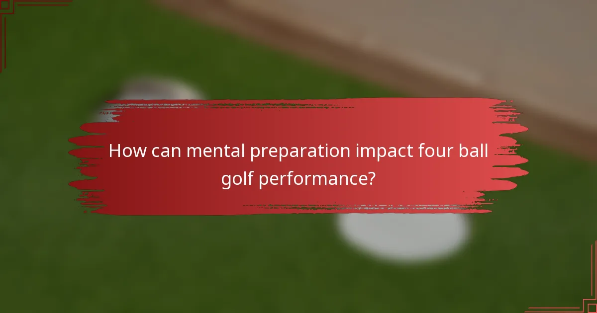 How can mental preparation impact four ball golf performance?