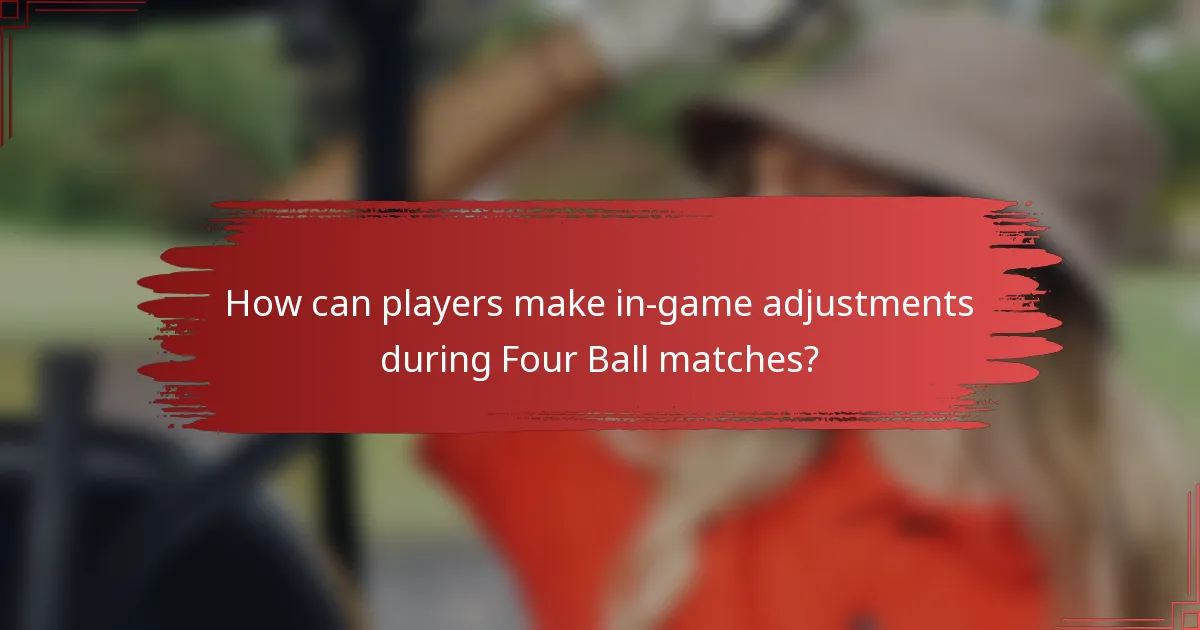 How can players make in-game adjustments during Four Ball matches?