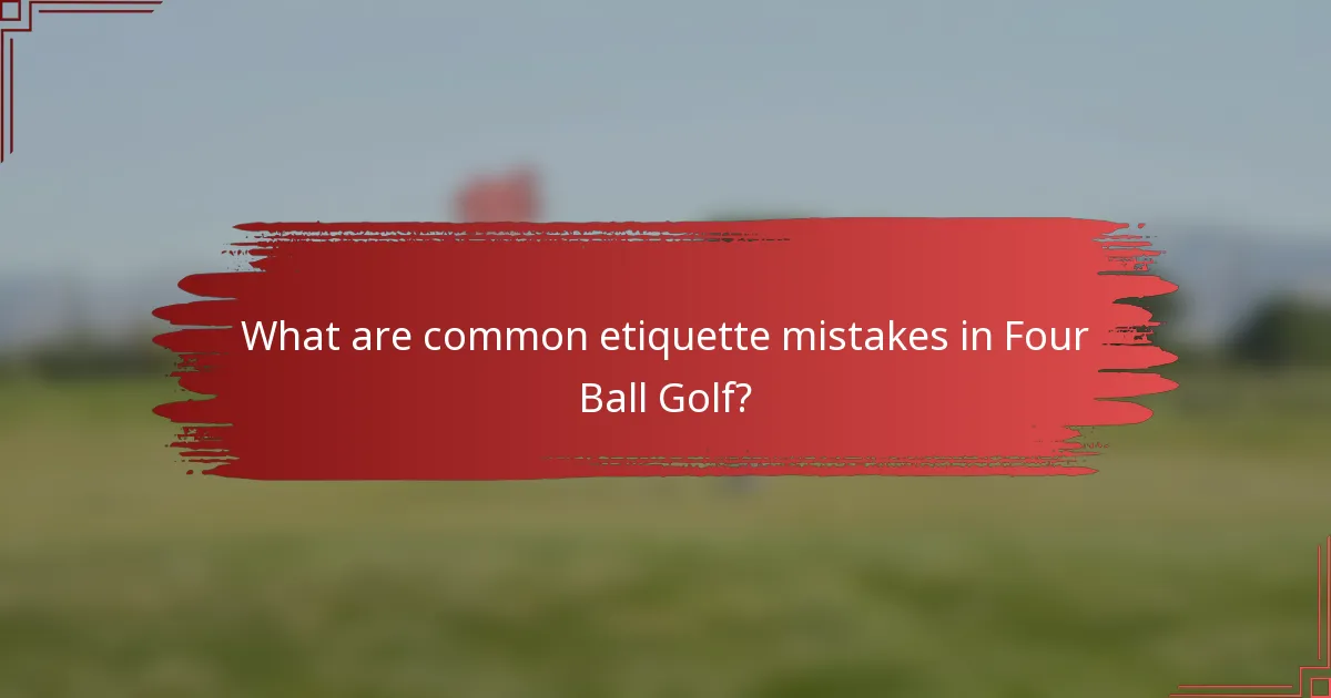 What are common etiquette mistakes in Four Ball Golf?